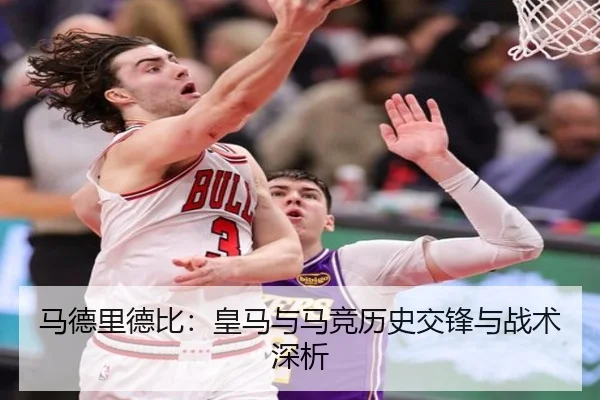 马德里德比：皇马与马竞历史交锋与战术深析（xingkong）